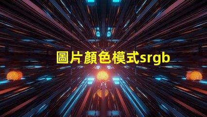 圖片顏色模式srgb是什么意思 圖片模式使用sRGB是什么意思